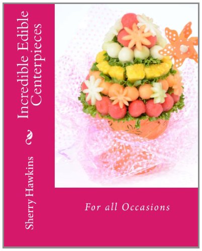 Incredible Edible Centerpieces: For all Occasions (Volume 1)