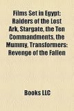 Films Set in Egypt (Study Guide): Raiders of the Lost Ark, Stargate, the Ten Commandments, the Mummy, Transformers: Revenge of the Fallen-