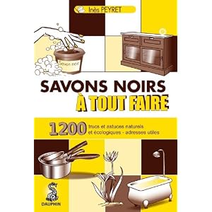 Savons noirs � tout faire : Trucs et astuces naturels et �cologiques, adresses utiles