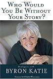 Who Would You Be Without Your Story?: Dialogues with Byron Katie