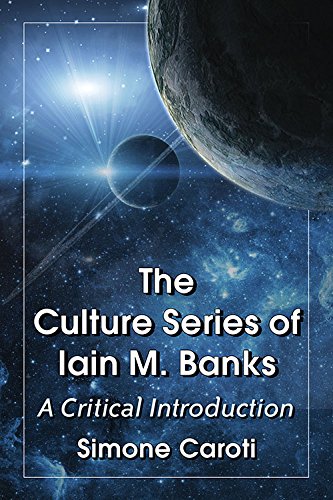 The Culture Series of Iain M. Banks a Critical Introduction, by Simone Caroti