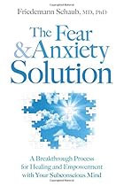 The Fear and Anxiety Solution: A Breakthrough Process for Healing and Empowerment with Your Subconscious Mind