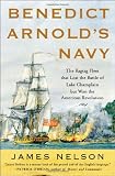Benedict Arnold`s Navy: The Ragtag Fleet That Lost the Battle of Lake Champlain but Won the American Revolution