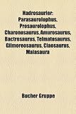 Hadrosaurier: Parasaurolophus, Prosaurolophus, Charonosaurus, Amurosaurus, Bactrosaurus, Telmatosaurus, Gilmoreosaurus, Claosaurus, Maiasaura (German Edition)