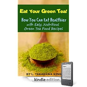 Eat Your Green Tea! How You Can Eat Healthier with Easy, Nutritious Green Tea Food Recipes