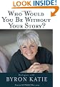 Who Would You Be Without Your Story?: Dialogues With Byron Katie