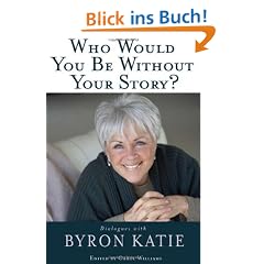 Who Would You Be Without Your Story? Dialogues with Byron Katie