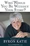 Who Would You Be Without Your Story? Dialogues with Byron Katie