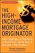The High-Income Mortgage Originator: Sales Strategies and Practices to Build Your Client Base and Become a Top Producer