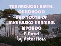 Click to Download Free Kindle Book -> The arduous birth, childhood and youth of Inkululeko Hannibal Mpondo. Novel