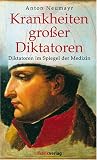 Krankheiten gro&szlig;er Diktatoren: Diktatoren im Spiegel der Medizin - Napoleon - Hitler - Stalin - Anton Neumayr
