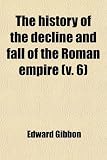 The History of the Decline and Fall of the Roman Empire (Volume 6)