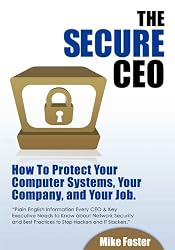 The secure CEO : How to Protect Your Computer Systems, Your Company, and Your Job.