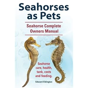Seahorses as Pets. Seahorse Complete Owners Manual. Seahorse care, health, tank, costs and feeding.
