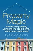 Property Magic: How to Buy Property Using Other People's Time, Money and Experience