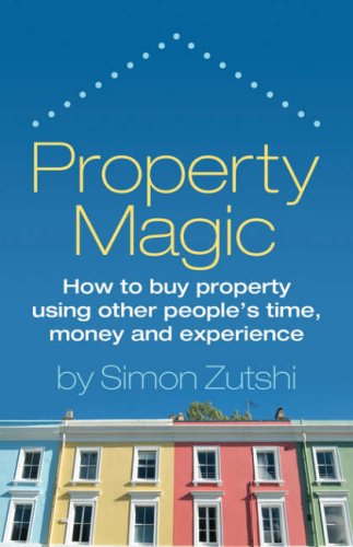 Property Magic: How to Buy Property Using Other People's Time, Money and Experience