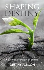 Shaping Destiny: A quest for meaning in art and life