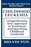 Childhood Leukemia: Comprehensive New Approach to Treatment and Surviving Childhood Leukemia