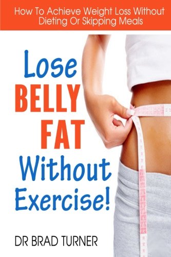 Lose Belly Fat Without Exercise: How To Achieve Weight Loss Without Dieting Or Skipping Meals