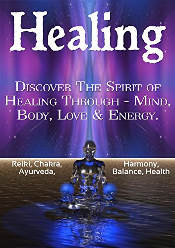 Healing: Discover The Spirit of Healing Through - Mind, Body, Love & Energy. (Spirit healing, Self Healing, Mental healing, Emotional healing, Auras, Psychic healing, Chakra healing)