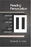 Reading Renunciation: Asceticism and Scripture in Early Christianity
