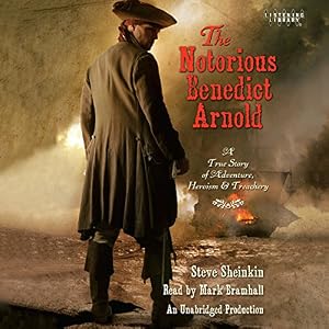 The Notorious Benedict Arnold: A True Story of Adventure, Heroism & Treachery