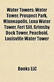 Water Towers: Water Tower, Prospect Park, Minneapolis, Lena Water Tower, Fort Sill, Grimsby Dock Tower, Peachoid, Louisville Water T-