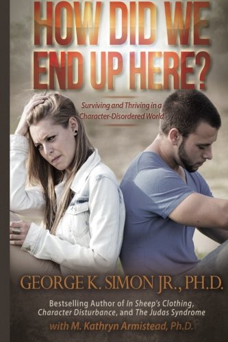 How Did We End Up Here?: Surviving and Thriving in a Character-Disordered World How Did We End Up Here?: Surviving and Thriving in a Character-Disordered World