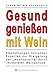 Bücher : Gesund genießen mit Wein: Empfehlungen führender Experten zur Steigerung der Lebensqualität durch moderaten Weingenuss