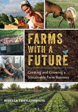 Farms with a Future : Creating and Growing a Sustainable Farm Business (Paperback)--by Rebecca Thistlethwaite [2013 Edition] ISBN: 9781603584388