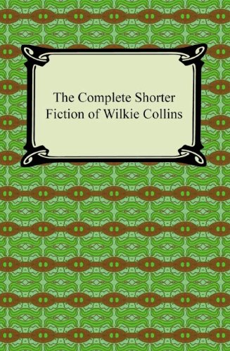 The Complete Shorter Fiction of Wilkie Collins [with Biographical Introduction]