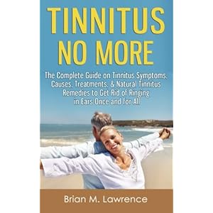 Tinnitus No More: The Complete Guide On Tinnitus Symptoms, Causes, Treatments, & Natural Tinnitus Remedies to Get Rid of Ringing in Ears Once and for