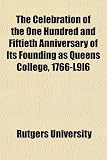 The Celebration of the One Hundred and Fiftieth Anniversary of Its Founding as Queens College, 1766-L9l6