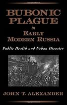 Bubonic Plague in Early Modern Russia: Public Health and Urban Disaster Bubonic Plague in Early Modern Russia: Public Health and Urban Disaster