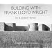Building with Frank Lloyd Wright: An Illustrated Memoir (Wright Studies)