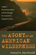 The Agony of an American Wilderness: Loggers, Environmentalists, and the Struggle for Control of a Forgotten Forest