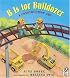 B Is for Bulldozer: A Construction ABC