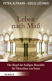 Leben nach Ma&szlig;: Die Regel des heiligen Benedikt f&uuml;r Menschen von heute - Petra Altmann, Odilo Lechner