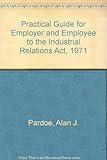 A practical guide for employer & employee to the Industrial Relations Act 1971