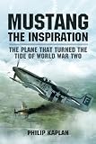 Mustang : the inspiration: the plane that turned the tide of World War Two
