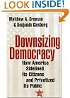 Downsizing Democracy: How America Sidelined Its Citizens and Privatized Its Public