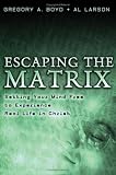 Escaping the Matrix: Setting Your Mind Free to Experience Real Life in Christ