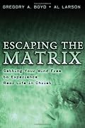 Escaping the Matrix: Setting Your Mind Free to Experience Real Life in Christ