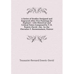 A Series of Studies Designed and Engraved After Five Paintings by Raphael / with Historical and Critical Notes Composed by T. B. �?méric-David ; the . by the Chevalier F. Bonnemaison, Painter