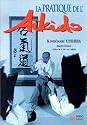 La pratique de l'a&iuml;kido : sous la haute autorit&eacute; de Morihei Ueshiba, fondateur de l'a&iuml;kido