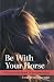 Be with Your Horse: Getting to the Heart of Horsemanship