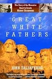 Great White Fathers: The True Story of Gutzon Borglum and His Obsessive Quest to Create the Mt. Rushmore National Monument