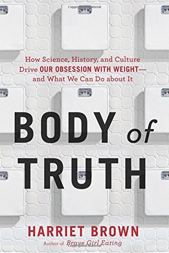 Body of Truth: How Science, History, and Culture Drive Our Obsession with Weight--and What We Can Do about It by Brown, Harriet (2015) Hardcover