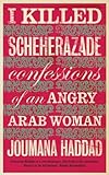 I killed Scheherazade : confessions of angry Arab woman