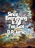 Since Everything Is All Ive Got